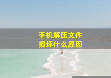 手机解压文件损坏什么原因