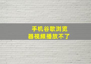 手机谷歌浏览器视频播放不了