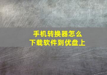 手机转换器怎么下载软件到优盘上