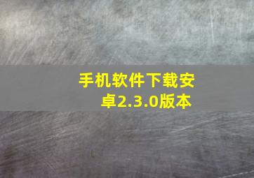 手机软件下载安卓2.3.0版本