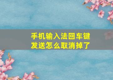 手机输入法回车键发送怎么取消掉了