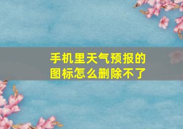 手机里天气预报的图标怎么删除不了