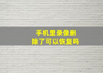 手机里录像删除了可以恢复吗