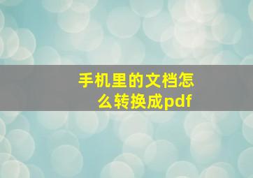 手机里的文档怎么转换成pdf