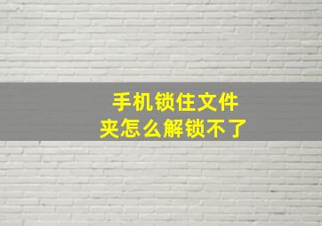 手机锁住文件夹怎么解锁不了