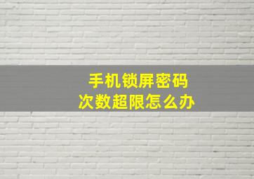 手机锁屏密码次数超限怎么办