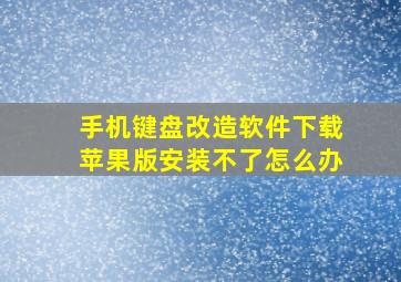 手机键盘改造软件下载苹果版安装不了怎么办