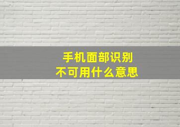 手机面部识别不可用什么意思