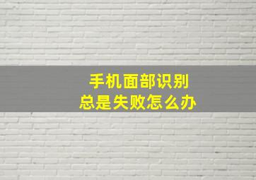 手机面部识别总是失败怎么办