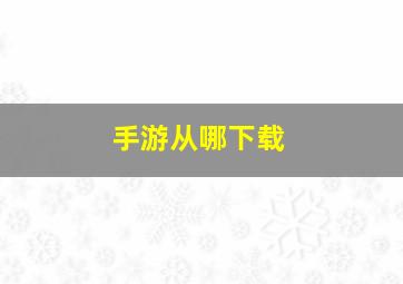 手游从哪下载