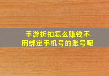 手游折扣怎么赚钱不用绑定手机号的账号呢