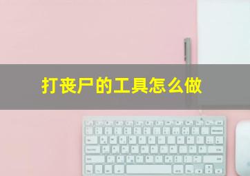 打丧尸的工具怎么做