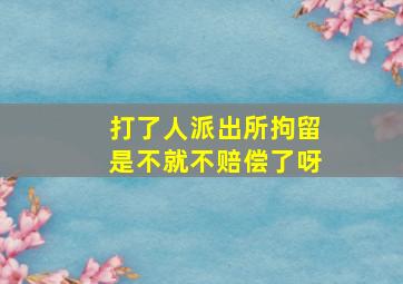 打了人派出所拘留是不就不赔偿了呀