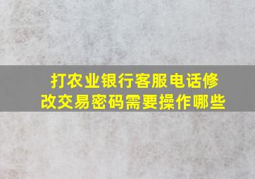 打农业银行客服电话修改交易密码需要操作哪些