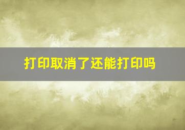 打印取消了还能打印吗