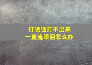 打喷嚏打不出来一直流眼泪怎么办