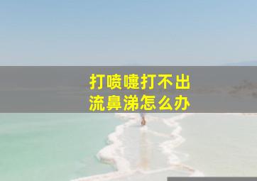 打喷嚏打不出流鼻涕怎么办