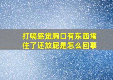 打嗝感觉胸口有东西堵住了还放屁是怎么回事