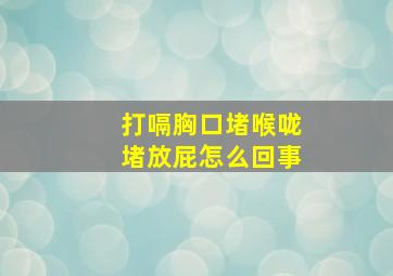 打嗝胸口堵喉咙堵放屁怎么回事