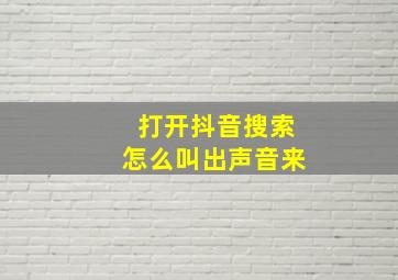 打开抖音搜索怎么叫出声音来