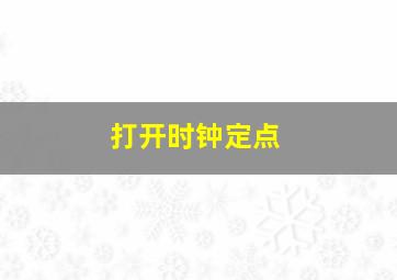 打开时钟定点