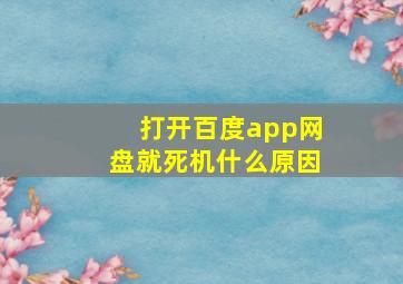 打开百度app网盘就死机什么原因