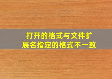 打开的格式与文件扩展名指定的格式不一致