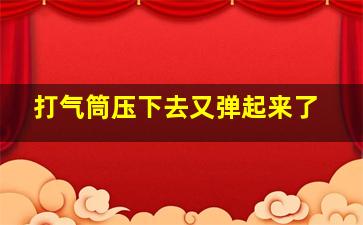 打气筒压下去又弹起来了