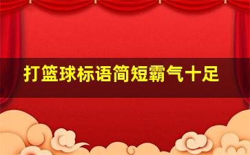 打篮球标语简短霸气十足