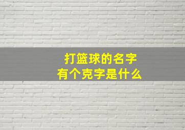 打篮球的名字有个克字是什么