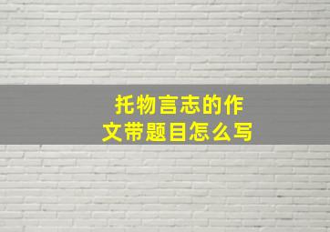 托物言志的作文带题目怎么写