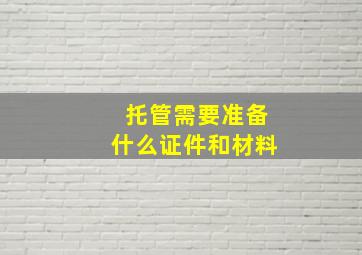 托管需要准备什么证件和材料