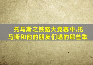 托马斯之铁路大竞赛中,托马斯和他的朋友们唱的那些歌