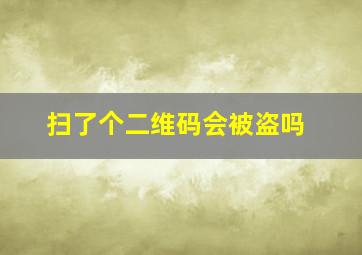 扫了个二维码会被盗吗