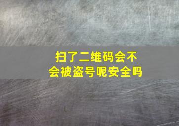 扫了二维码会不会被盗号呢安全吗