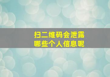 扫二维码会泄露哪些个人信息呢