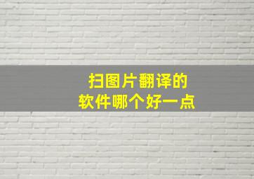 扫图片翻译的软件哪个好一点