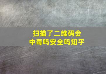 扫描了二维码会中毒吗安全吗知乎