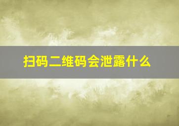 扫码二维码会泄露什么