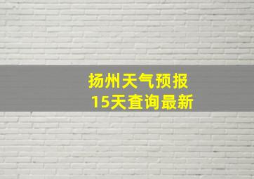 扬州天气预报15天査询最新