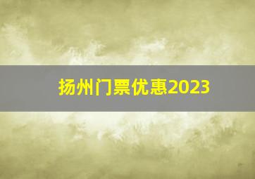 扬州门票优惠2023