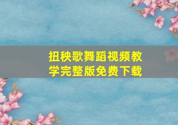 扭秧歌舞蹈视频教学完整版免费下载