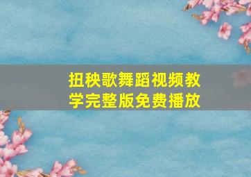 扭秧歌舞蹈视频教学完整版免费播放