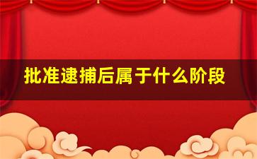 批准逮捕后属于什么阶段