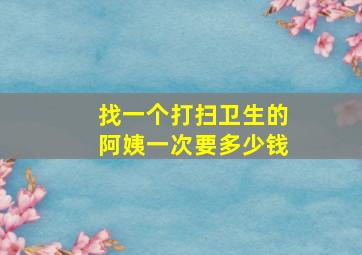 找一个打扫卫生的阿姨一次要多少钱