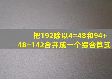 把192除以4=48和94+48=142合并成一个综合算式