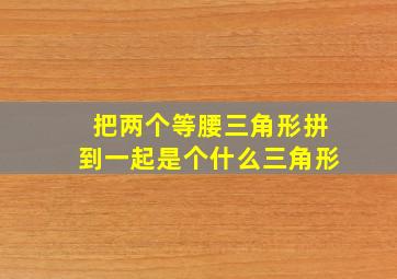 把两个等腰三角形拼到一起是个什么三角形