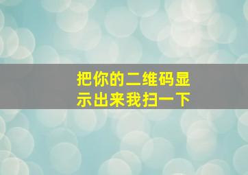 把你的二维码显示出来我扫一下