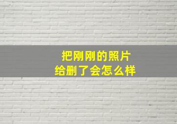 把刚刚的照片给删了会怎么样