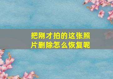 把刚才拍的这张照片删除怎么恢复呢